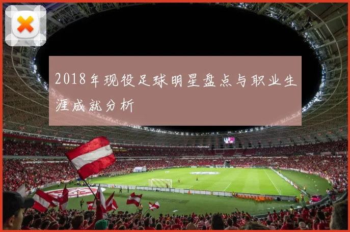 2018年现役足球明星盘点与职业生涯成就分析